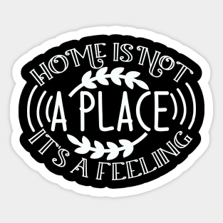 Home is not a place it's a FEELING Sticker